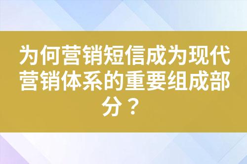 为何营销短信成为现代营销体系的重要组成部分？