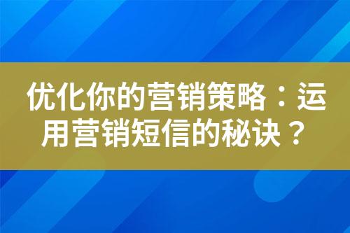 优化你的营销策略：运用营销短信的秘诀？