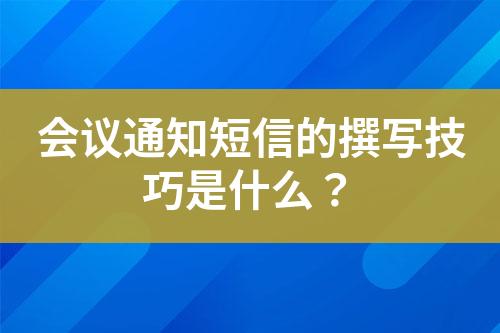 会议通知短信的撰写技巧是什么？