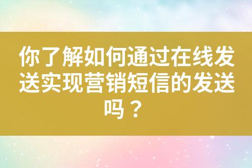 你了解如何通过在线发送实现营销短信的发送吗？