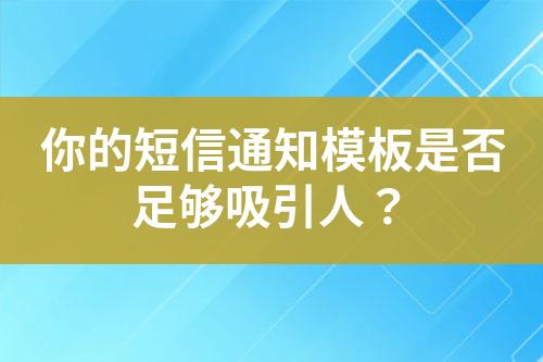 你的短信通知模板是否足够吸引人？