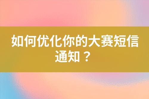 如何优化你的大赛短信通知？