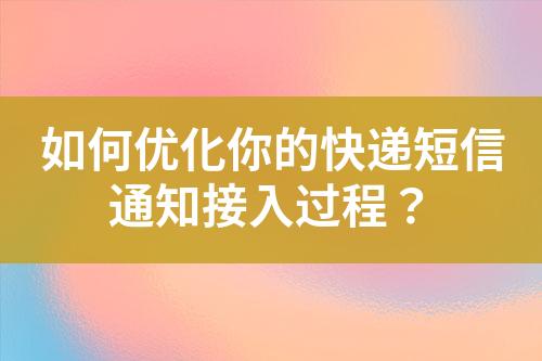 如何优化你的快递短信通知接入过程？