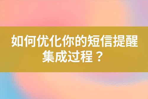 如何优化你的短信提醒集成过程？