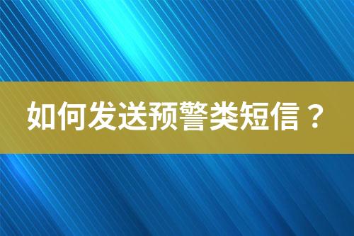 如何发送预警类短信？