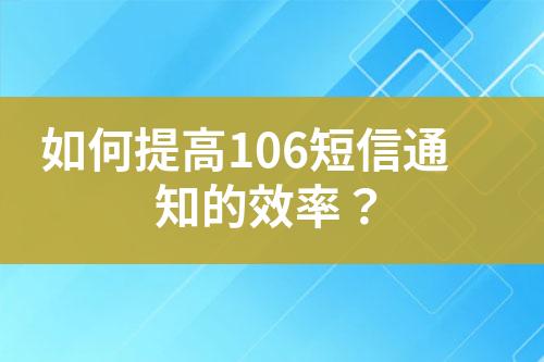 如何提高106短信通知的效率？