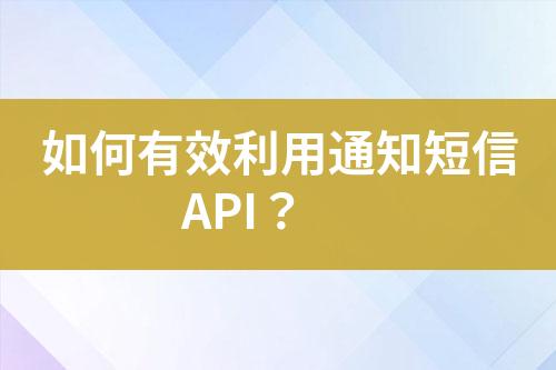 如何有效利用通知短信API？