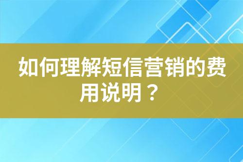 如何理解短信营销的费用说明？