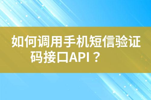 如何调用手机短信验证码接口API？