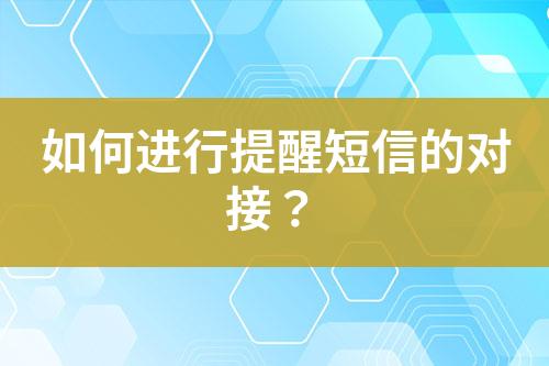 如何进行提醒短信的对接？