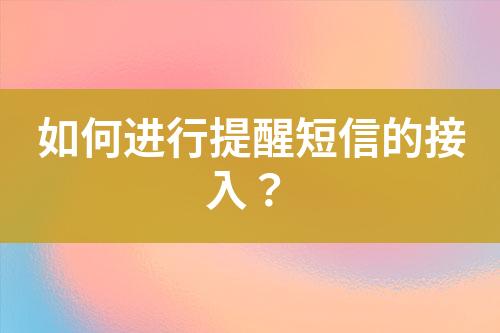 如何进行提醒短信的接入？