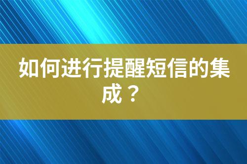 如何进行提醒短信的集成？