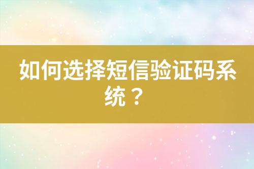 如何选择短信验证码系统？