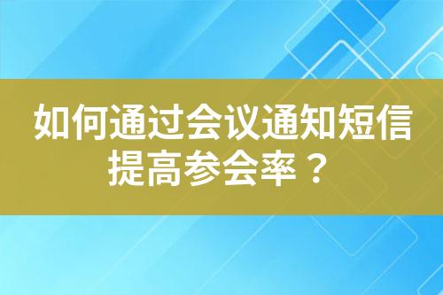 如何通过会议通知短信提高参会率？