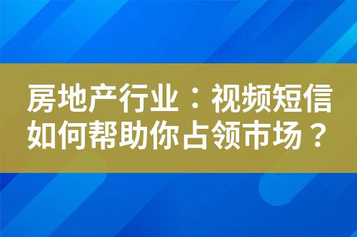 房地产行业：视频短信如何帮助你占领市场？