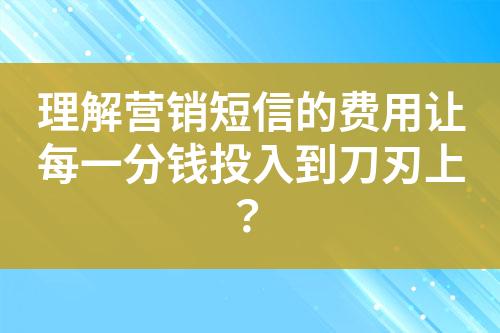 理解营销短信的费用让每一分钱投入到刀刃上？