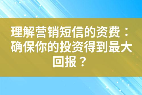 理解营销短信的资费：确保你的投资得到最大回报？