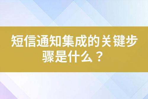 短信通知集成的关键步骤是什么？