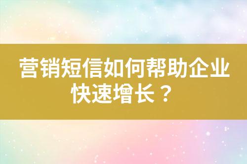 营销短信如何帮助企业快速增长？