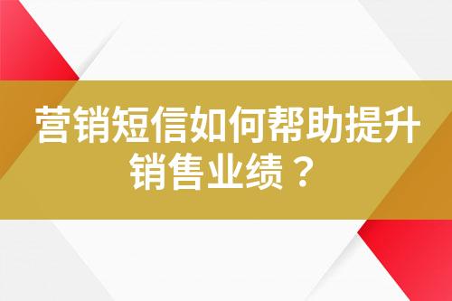 营销短信如何帮助提升销售业绩？