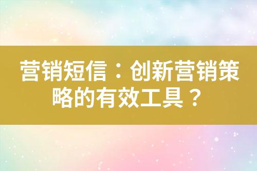 营销短信：创新营销策略的有效工具？