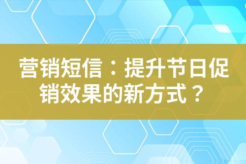 营销短信：提升节日促销效果的新方式？