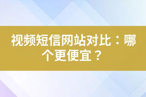 视频短信网站对比：哪个更便宜？