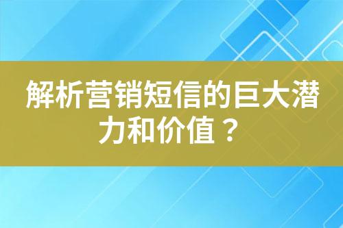 解析营销短信的巨大潜力和价值？