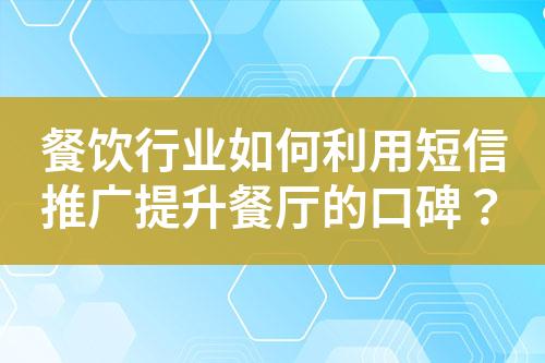 餐饮行业如何利用短信推广提升餐厅的口碑？